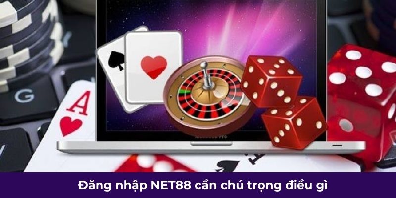 Đăng nhập NET88 cần chú trọng điều gì